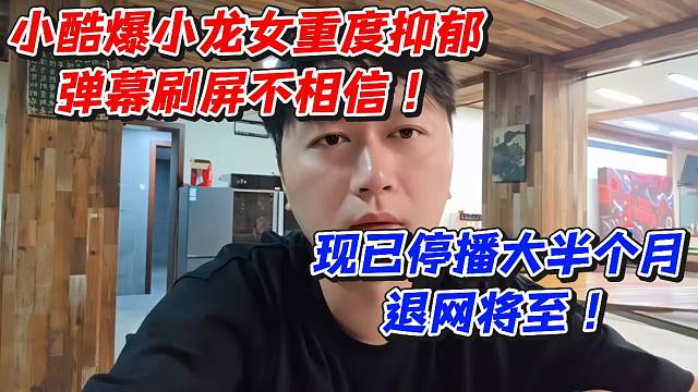 小酷爆小龙女重度抑郁弹幕刷屏不相信！现已停播大半个月退网将至