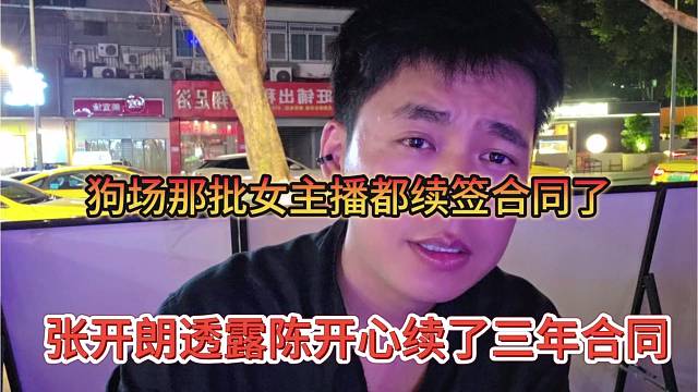 张开朗透露陈开心续了三年合同，狗场那批主播都续签了