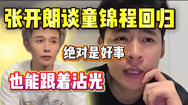 张开朗称童锦程回归绝对是好事！因为自己也能跟着沾光！