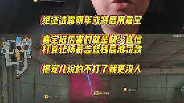 绝迹透露明年或将启用嘉宝，嘉宝就是缺少自信，让杨哥监督残局再浪就罚款