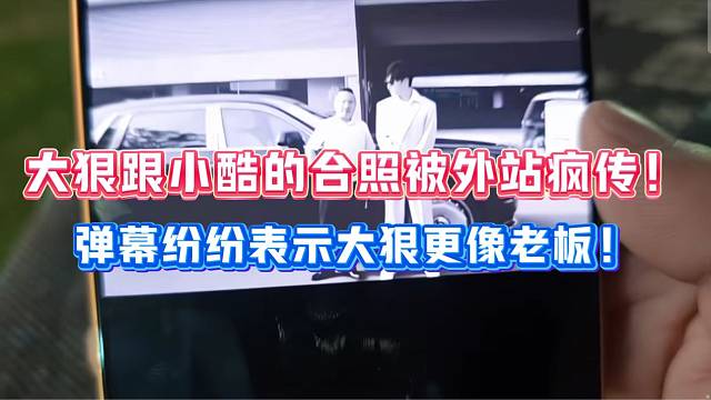 大狠跟小酷的合照被外站疯传！弹幕纷纷表示大狠更像老板！