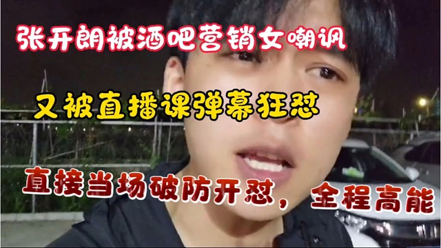 张开朗被酒吧营销女嘲讽，同时也被弹幕狂怼，直接当场破防开怼！全程高能无尿点！