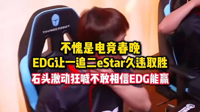 不愧是CF电竞春晚，EDG让一追二eStar久违取胜，石头激动狂喊不敢相信EDG能赢