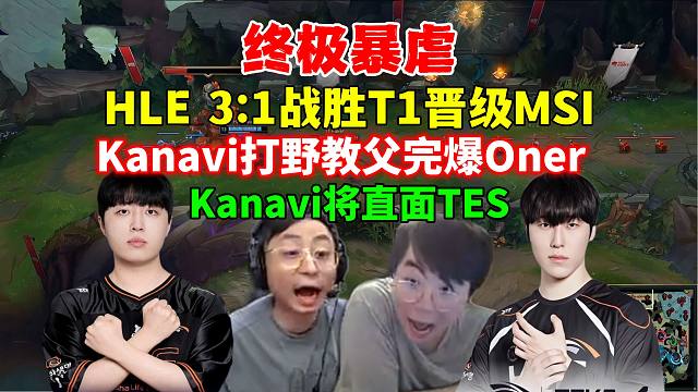 水晶哥姿态看HLE 3:1战胜T1成LCK一号种子晋级MSI，Kanavi野区教父完爆Oner，Ze