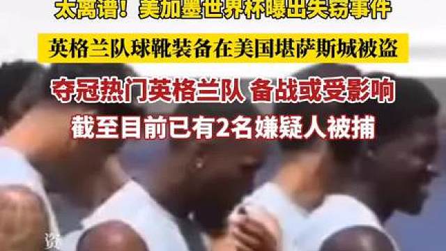 太离谱！美加墨世界杯曝出失窃事件 英格兰队还没抵达美国堪萨斯城，球靴装备就被偷了，截至目前已有2名嫌疑人被捕。作为夺冠热门之一的英格兰队，备战可能受到影响。（来源：环球网 素材来源：央视、五星体育）