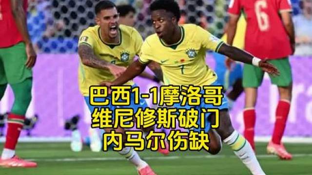 巴西1-1摩洛哥，维尼修斯个人秀破门，内马尔伤缺替补席观战