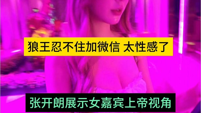 张开朗展示女嘉宾上帝视角，忍不住加联系方式