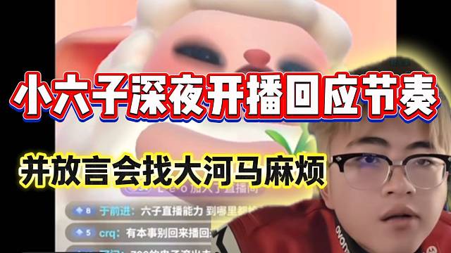 小六子深夜开播回应节奏，并放言会找大河马麻烦！