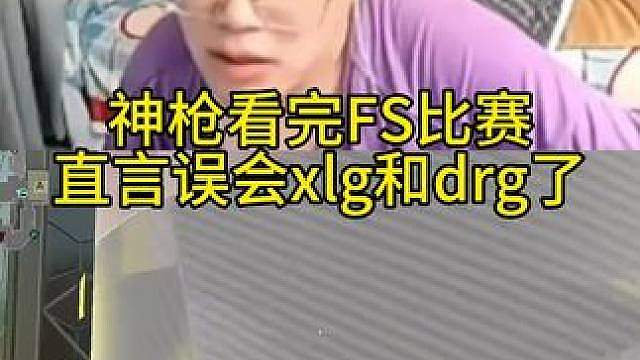 神枪看完fs比赛直言误会xlg和drg了