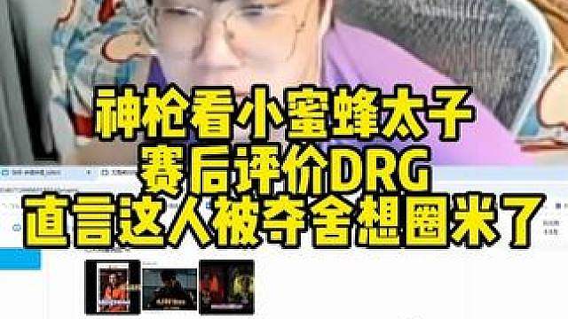 神枪看小蜜蜂太子赛后评价DRG,直言这人被夺舍想圈米了!
