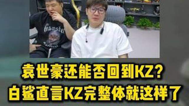 袁世豪还能否回到KZ？白鲨直言KZ完整体就这样了，唯一出路指望TLG会买他补强 #
