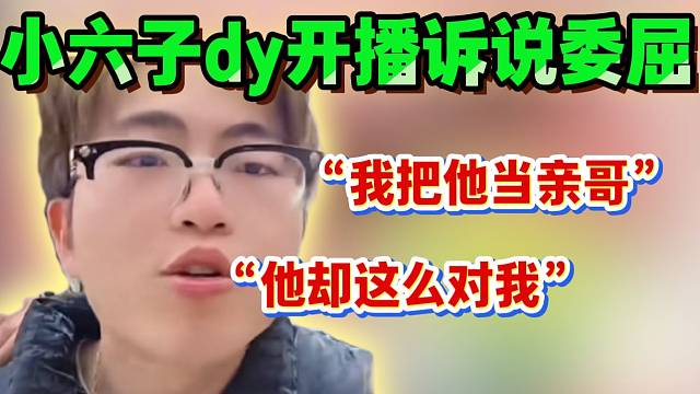 小六子dy开播诉说委屈：“我把小酷当亲哥，他却这么整我”！