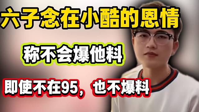 六子念在小酷对自己有恩！所以不会爆他料！