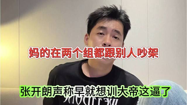 张开朗声称早就想训大帝了，妈的在两个组都跟别人吵架