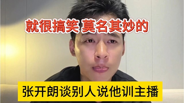 张开朗谈别人说他训主播，就很搞笑，莫名其妙