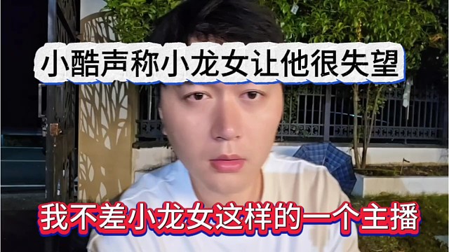 我不差小龙女这样的一个主播，小酷声称小龙女让他很失望