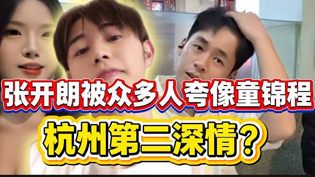 张开朗被众多人夸像长得童锦程，本人也表示跟童锦程颜值不相上下！