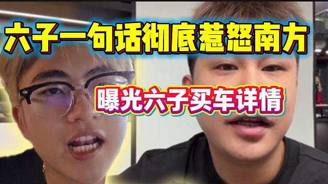 小六子一句话彻底惹怒南方！随后曝光六子买车详情！