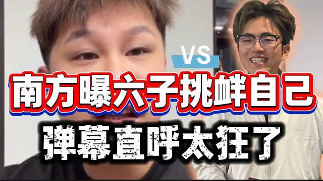 南方曝六子严重挑衅自己！甚至“语出惊人”遭弹幕愤怒谴责！