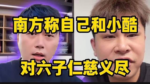南方称自己和小酷对六子仁慈义尽！不明白他近期的操作为了什么！