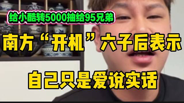南方“开机”六子后表示自己只是爱说实话！并转5000给小酷送给95粉丝！