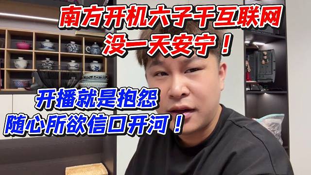 南方开机六子干互联网没一天安宁！开播就是抱怨随心所欲信口开河