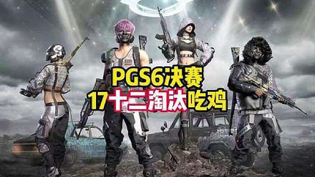 PGS6决赛，17十二淘汰吃鸡局！