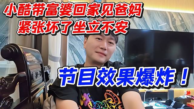 小酷带富婆回家见爸妈紧张坏了坐立不安！节目效果爆炸