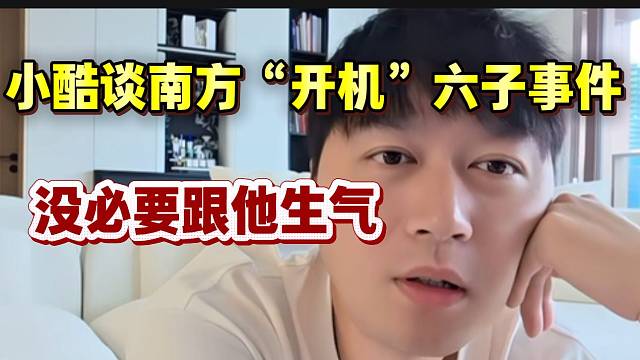 小酷谈南方“开机”六子事件：没必要跟他生气！