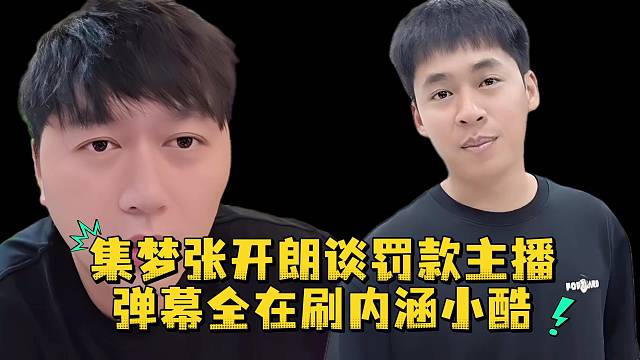 集梦张开朗谈罚款主播弹幕全在刷内涵小酷