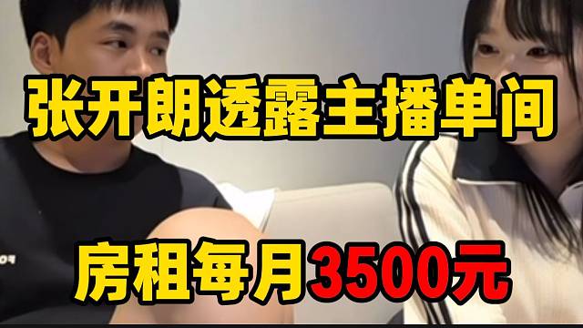 张开朗透露主播单间月租3500元！多人间不需要房租！