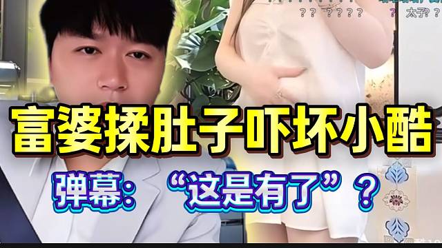 富婆频繁揉肚子吓坏小酷！弹幕陷入疯狂：“这是有了”？