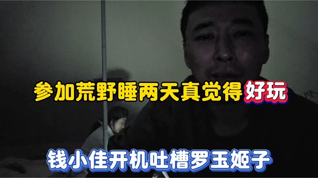 参加荒野睡两天真觉得好玩，钱小佳开机吐槽罗玉姬子！