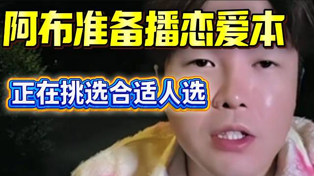 阿布准备播恋爱本！正在挑选合适人选！