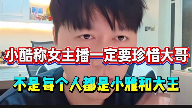 小酷称女主播一定要珍惜大哥！并称不是每个人都是小雅和大王！
