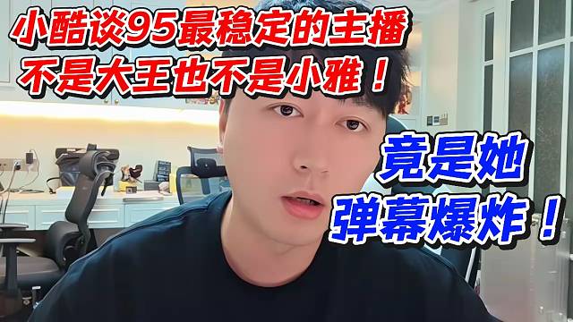 小酷谈95最稳定的主播不是大王也不是小雅！竟是她弹幕爆炸