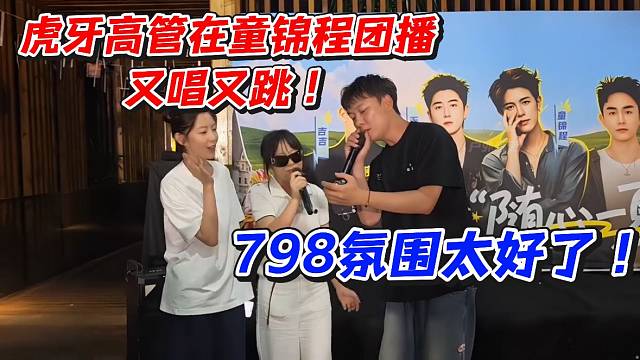 虎牙高管在童锦程团播又唱又跳！798氛围太好了