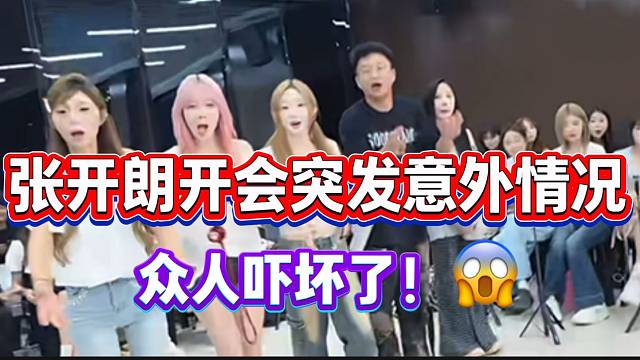 张开朗开会时突发意外情况！吓坏众主播！