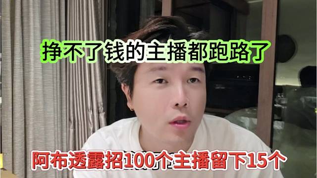 阿布透露招100个主播才留下15个，挣不到钱的都跑了