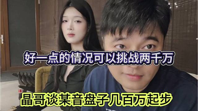 晶哥谈抖抖平盘子几百万起步，好一点的情况可以挑战两千万