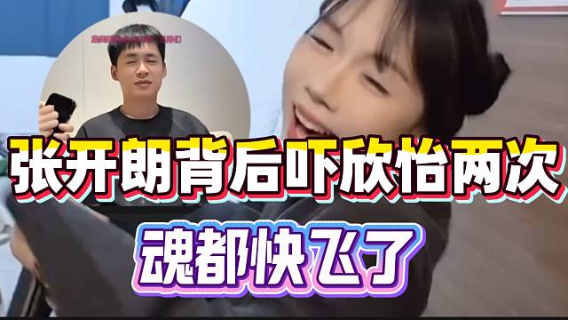 张开朗背后吓欣怡两次！魂都快吓飞了！