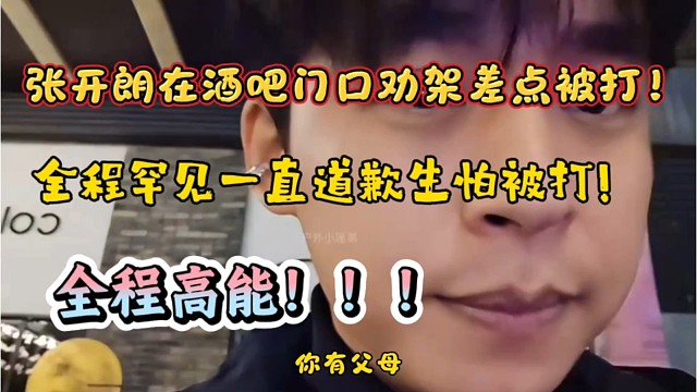 张开朗在酒吧门口劝架差点被打！全程罕见一直道歉！全程高能！！！