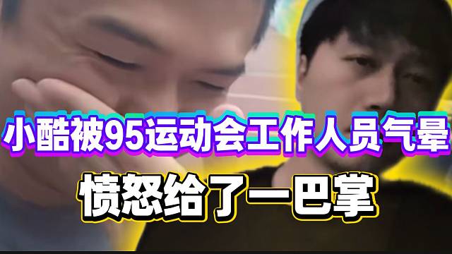 小酷被95运动会工作人员“气晕”！直接给了一巴掌！