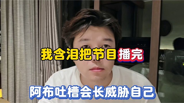 我含泪把节目播完，阿布吐槽会长威胁自己！