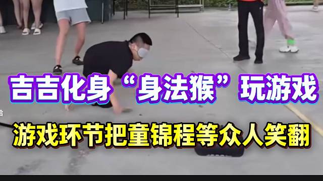 吉吉化身“身法猴”玩游戏，把童锦程等人笑翻！不愧是798的人！