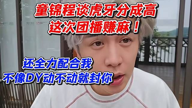 童锦程谈虎牙分成高这次团播赚麻！还全力配合我不像D动不动就封你