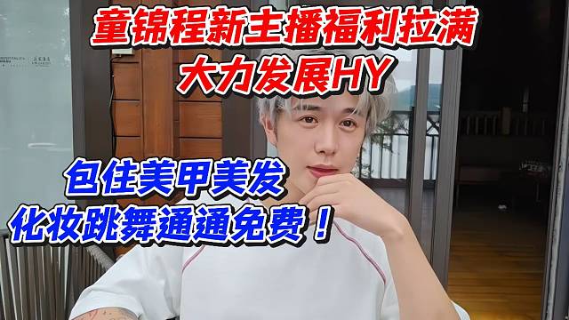 童锦程新主播福利拉满！大力发展HY包住美甲美发化妆跳舞通通免费