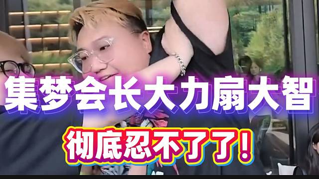 集梦会长大力扇大智！彻底“破防”暴怒！