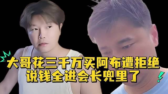 大哥花三千万买阿布遭拒绝说钱全进集梦会长兜里了