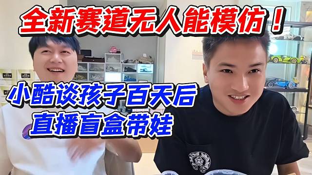 全新赛道无人能模仿！小酷谈孩子百天后直播盲盒带娃